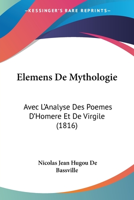 Elemens De Mythologie: Avec L'Analyse Des Poemes D'Homere Et De Virgile (1816)