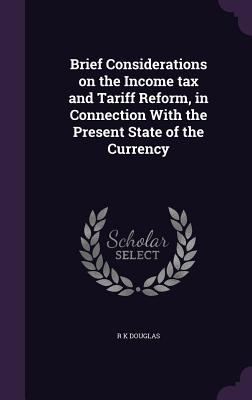 Brief Considerations on the Income tax and Tariff Reform, in Connection With the Present State of the Currency
