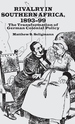 Rivalry in Southern Africa 1893-99: The Transformation of German Colonial Policy