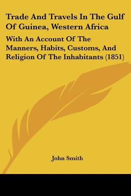 Trade And Travels In The Gulf Of Guinea, Western Africa: With An Account Of The Manners, Habits, Customs, And Religion Of The Inhabitants (1851)