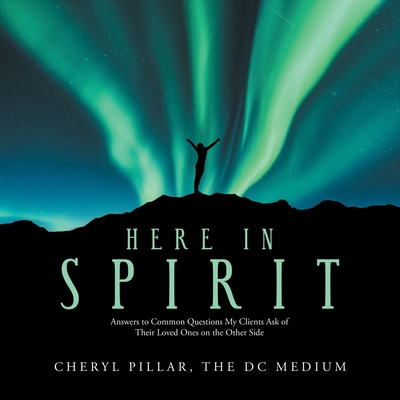 Here in Spirit: Answers to Common Questions My Clients Ask of Their Loved Ones on the Other Side