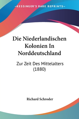 Die Niederlandischen Kolonien In Norddeutschland: Zur Zeit Des Mittelalters (1880)