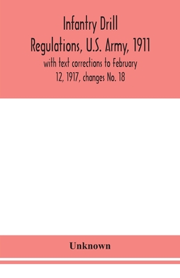 Infantry Drill Regulations, U.S. Army, 1911; With Text Corrections To February 12, 1917, Changes No. 18