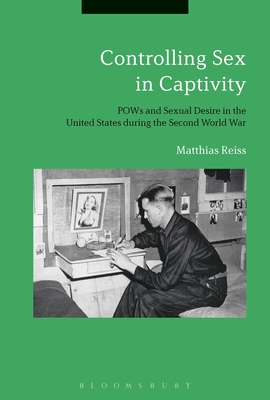 Controlling Sex in Captivity: POWs and Sexual Desire in the United States During the Second World War