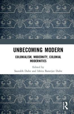 Unbecoming Modern: Colonialism, Modernity, Colonial Modernities