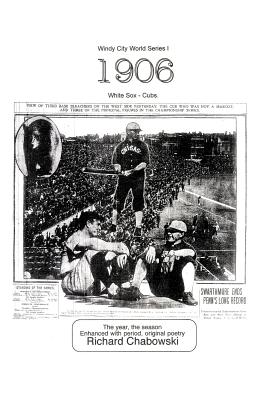 Windy City World Series I: 1906, White Sox-Cubs: The Year, the Season Enhanced with Period, Original poetry