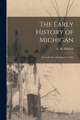 The Early History of Michigan [microform]: From the First Settlement to 1815