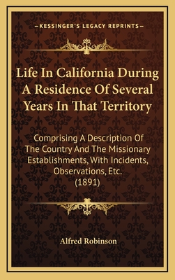 Life In California During A Residence Of Several Years In That Territory: Comprising A Description Of The Country And The Missionary Establishments, W