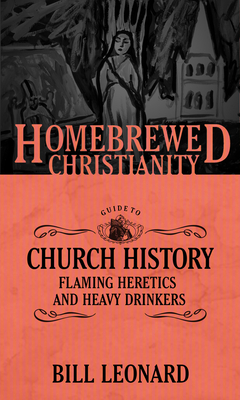 The Homebrewed Christianity Guide to Church History: Flaming Heretics and Heavy Drinkers
