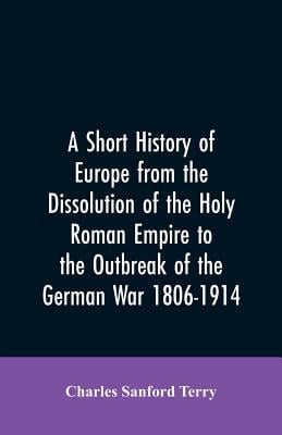 A Short History of Europe from the Dissolution of the Holy Roman Empire to the Outbreak of the German War 1806-1914