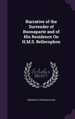 Narrative of the Surrender of Buonaparte and of His Residence On H.M.S. Bellerophon