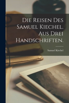 Die Reisen des Samuel Kiechel. Aus drei Handschriften.