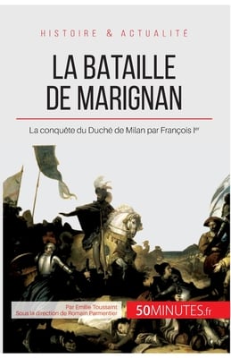 La bataille de Marignan: La conquête du Duché de Milan par François Ier