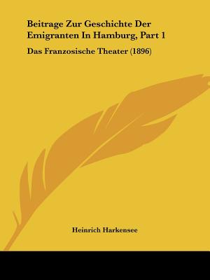 Beitrage Zur Geschichte Der Emigranten In Hamburg, Part 1: Das Franzosische Theater (1896)