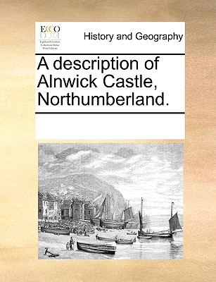 A Description of Alnwick Castle, Northumberland.