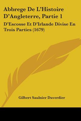 Abbrege De L'Histoire D'Angleterre, Partie 1: D'Escosse Et D'Irlande Divise En Trois Parties (1679)