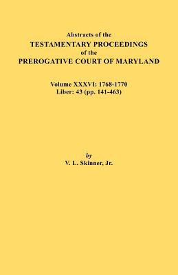 Abstracts of the Testamentary Proceedings of the Prerogative Court of Maryland. Volume XXXVI: 1768-1770. Liber: 43 (Pp. 141-463