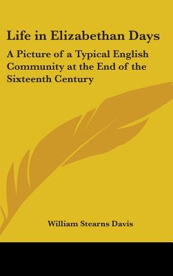 Life in Elizabethan Days: A Picture of a Typical English Community at the End of the Sixteenth Century