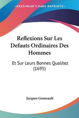 Reflexions Sur Les Defauts Ordinaires Des Hommes: Et Sur Leurs Bonnes Qualitez (1695)