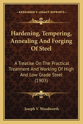 Hardening, Tempering, Annealing And Forging Of Steel: A Treatise On The Practical Treatment And Working Of High And Low Grade Steel (1903)