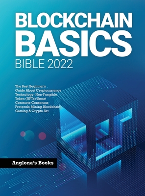 Blockchain Basics Bible 2022: The Best Beginner's Guide About Cryptocurrency Technology- Non-Fungible Token (NFTs)-Smart Contracts-Consensus Protocols
