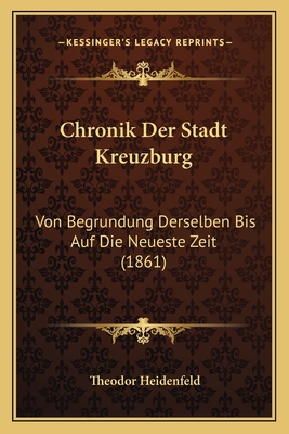 Chronik Der Stadt Kreuzburg: Von Begrundung Derselben Bis Auf Die Neueste Zeit (1861)