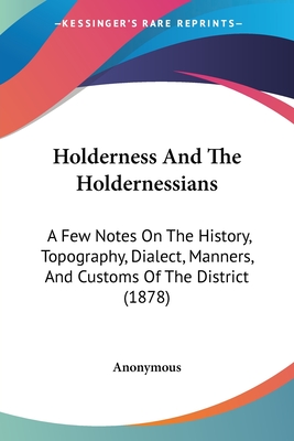 Holderness And The Holdernessians: A Few Notes On The History, Topography, Dialect, Manners, And Customs Of The District (1878)