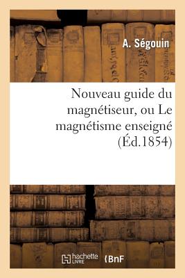 Nouveau guide du magnétiseur, ou Le magnétisme enseigné et mis à la portée: de toutes les intelligences