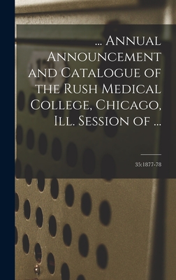 ... Annual Announcement and Catalogue of the Rush Medical College, Chicago, Ill. Session of ...; 35: 1877-78