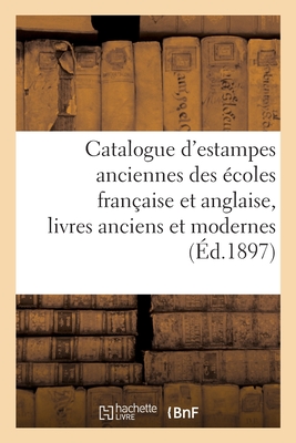 Catalogue d'Estampes Anciennes Des Écoles Française Et Anglaise, Livres Anciens Et Modernes
