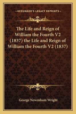The Life and Reign of William the Fourth V2 (1837) the Life and Reign of William the Fourth V2 (1837)