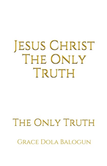 Jesus Christ The Only Truth: The Only Truth