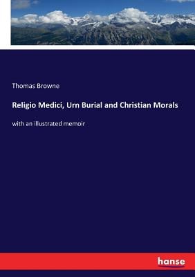 Religio Medici, Urn Burial and Christian Morals: with an illustrated memoir