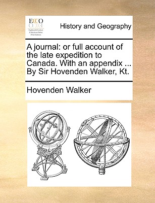 A journal: or full account of the late expedition to Canada. With an appendix ... By Sir Hovenden Walker, Kt.