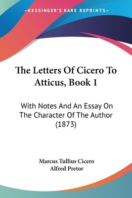 The Letters Of Cicero To Atticus, Book 1: With Notes And An Essay On The Character Of The Author (1873)