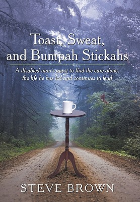 Toast, Sweat, and Bumpah Stickahs: A Disabled Man's Quest to Find the Cure Alone, the Life He Has Led and Continues to Lead