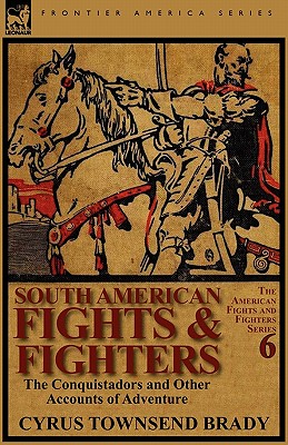 South American Fights & Fighters: the Conquistadors and Other Accounts of Adventure