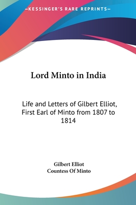 Lord Minto in India: Life and Letters of Gilbert Elliot, First Earl of Minto from 1807 to 1814