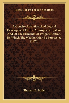 A Concise Analytical And Logical Development Of The Atmospheric System, And Of The Elements Of Prognostication, By Which The Weather May Be Forecasted