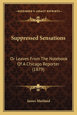 Suppressed Sensations: Or Leaves From The Notebook Of A Chicago Reporter (1879)