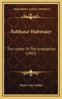 Balthasar Hubmaier: The Leader Of The Anabaptists (1905)
