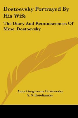 Dostoevsky Portrayed By His Wife: The Diary And Reminiscences Of Mme. Dostoevsky