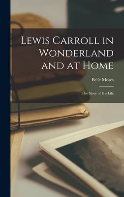 Lewis Carroll in Wonderland and at Home: The Story of His Life