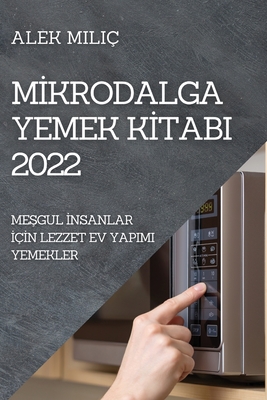 Mİkrodalga Yemek Kİtabi 2022: MeŞgul İnsanlar İçİn Lezzet Ev Yapimi Yemekler
