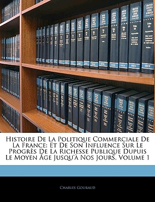 Histoire de la Politique Commerciale de la France: Et de Son Influence Sur Le Progrès de la Richesse Publique Dupuis Le Moyen Âge Jusqu'à Nos Jours, V