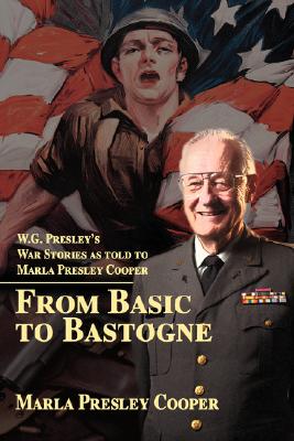 From Basic to Bastogne: W.G. Presley's War Stories as Told to Marla Presley Cooper