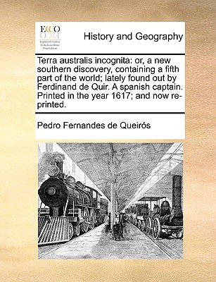 Terra Australis Incognita: Or, a New Southern Discovery, Containing a Fifth Part of the World; Lately Found Out by Ferdinand de Quir. a Spanish C