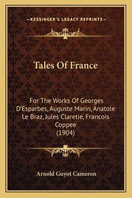 Tales Of France: For The Works Of Georges D'Esparbes, Auguste Marin, Anatole Le Braz, Jules Claretie, Francois Coppee (1904)