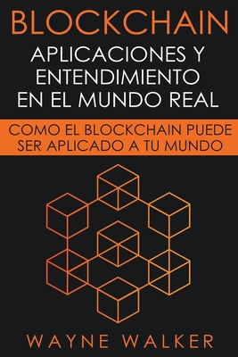 Blockchain: Aplicaciones y Entendimiento En El Mundo Real