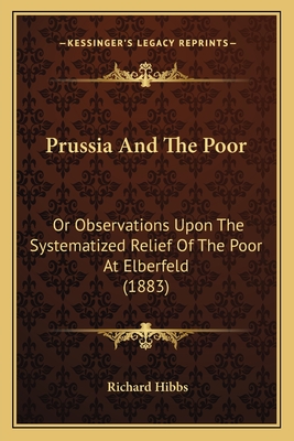 Prussia And The Poor: Or Observations Upon The Systematized Relief Of The Poor At Elberfeld (1883)